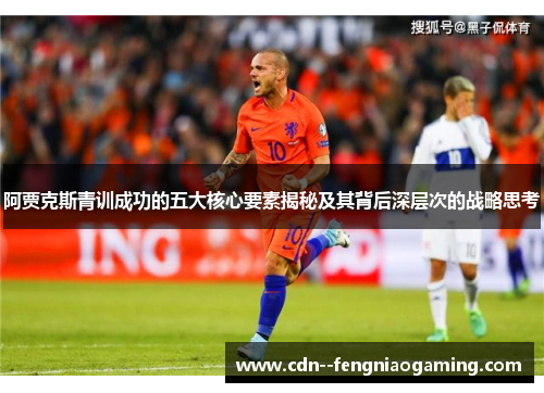 阿贾克斯青训成功的五大核心要素揭秘及其背后深层次的战略思考