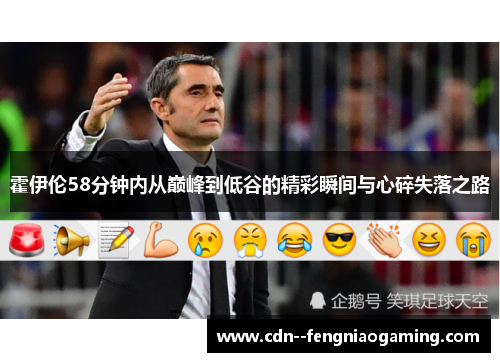 霍伊伦58分钟内从巅峰到低谷的精彩瞬间与心碎失落之路