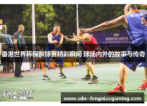 香港世界杯保龄球赛精彩瞬间 球场内外的故事与传奇
