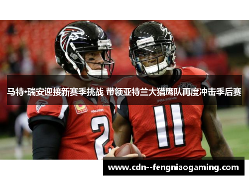 马特·瑞安迎接新赛季挑战 带领亚特兰大猎鹰队再度冲击季后赛