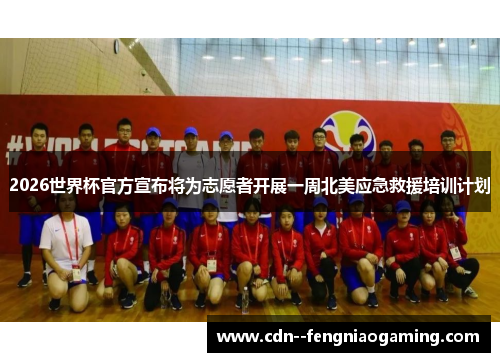 2026世界杯官方宣布将为志愿者开展一周北美应急救援培训计划 2026世界杯官方宣布将为志愿者开展一周北美应急救援培训计划