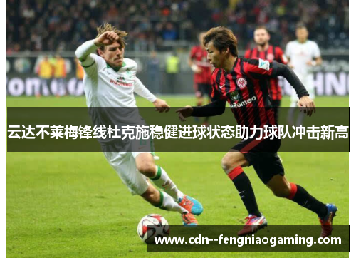 云达不莱梅锋线杜克施稳健进球状态助力球队冲击新高
