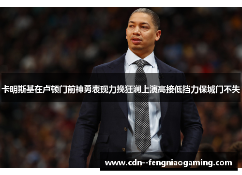 卡明斯基在卢顿门前神勇表现力挽狂澜上演高接低挡力保城门不失