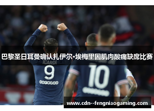 巴黎圣日耳曼确认扎伊尔·埃梅里因肌肉酸痛缺席比赛 巴黎圣日耳曼确认扎伊尔·埃梅里因肌肉酸痛缺席比赛