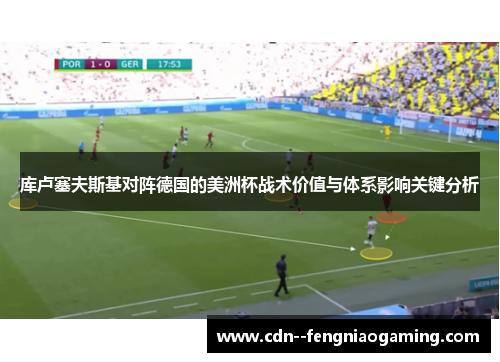 库卢塞夫斯基对阵德国的美洲杯战术价值与体系影响关键分析
