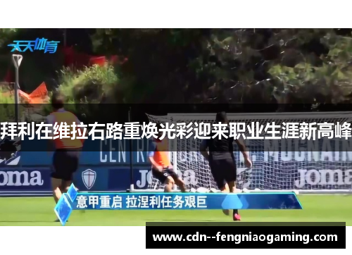 拜利在维拉右路重焕光彩迎来职业生涯新高峰