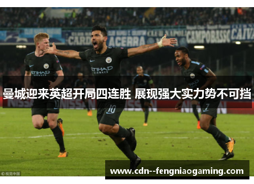 曼城迎来英超开局四连胜 展现强大实力势不可挡 曼城迎来英超开局四连胜 展现强大实力势不可挡