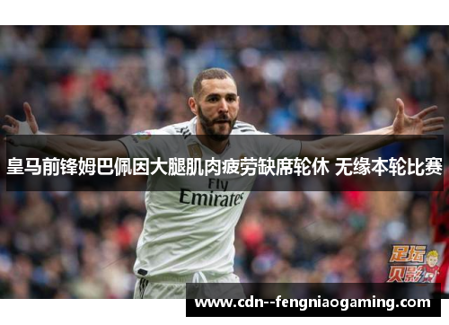 皇马前锋姆巴佩因大腿肌肉疲劳缺席轮休 无缘本轮比赛