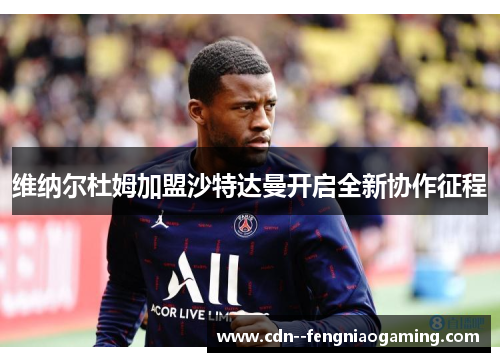 维纳尔杜姆加盟沙特达曼开启全新协作征程