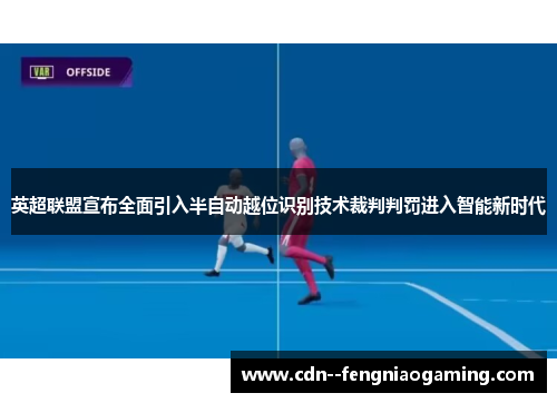 英超联盟宣布全面引入半自动越位识别技术裁判判罚进入智能新时代