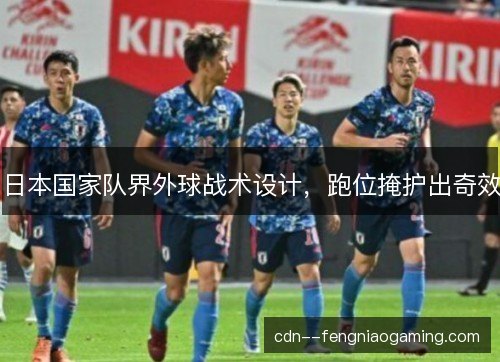 日本国家队界外球战术设计，跑位掩护出奇效