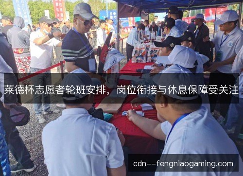 莱德杯志愿者轮班安排，岗位衔接与休息保障受关注